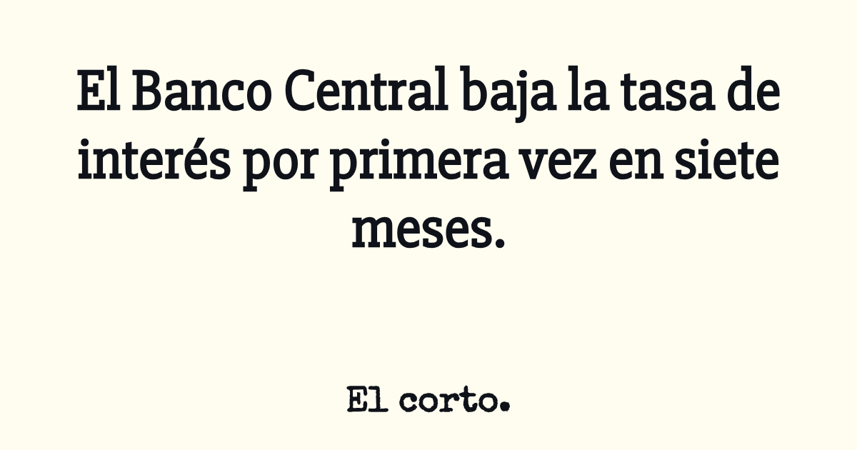 El Banco Central baja la tasa de interés por primera vez en siete meses.