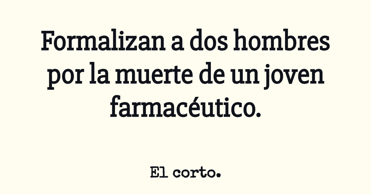 Formalizan a dos hombres por la muerte de un joven farmacéutico.