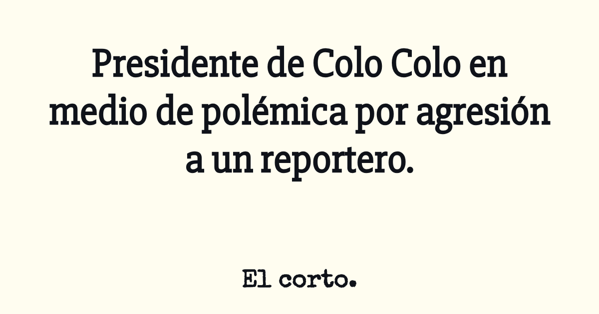 Presidente de Colo Colo en medio de polémica por agresión a un reportero.