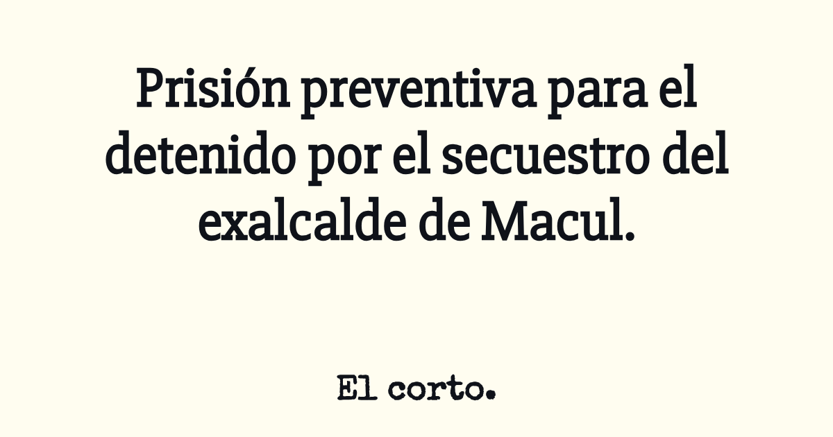 Prisión preventiva para el detenido por el secuestro del exalcalde de ...