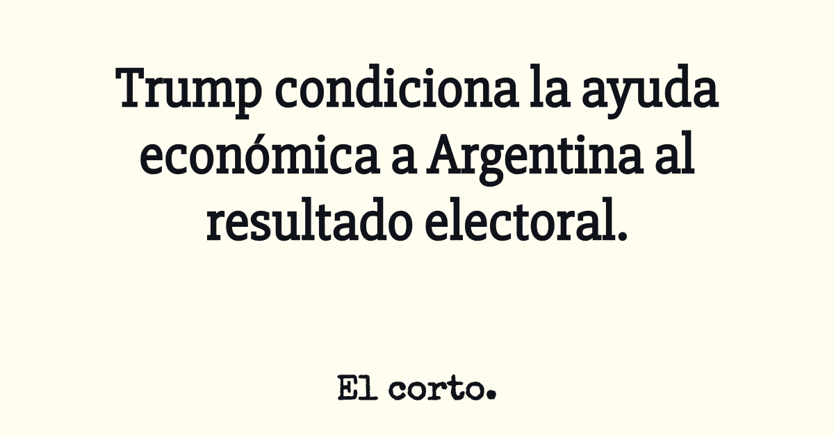 Trump condiciona la ayuda económica a Argentina al resultado electoral.