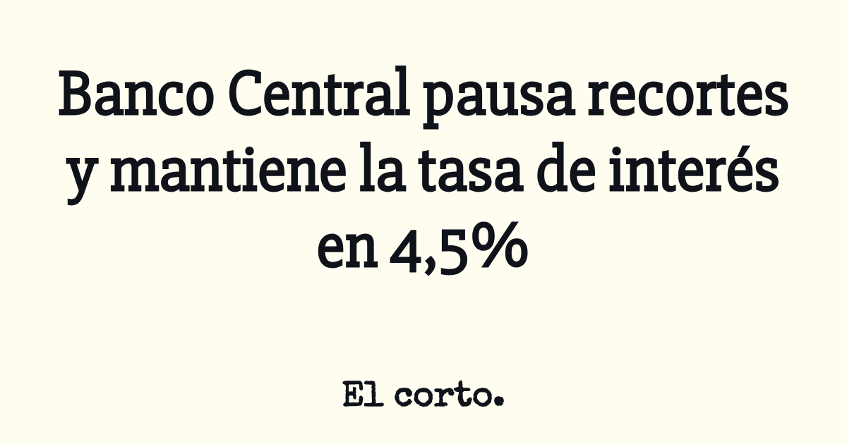 Banco Central pausa recortes y mantiene la tasa de interés en 4,5%
